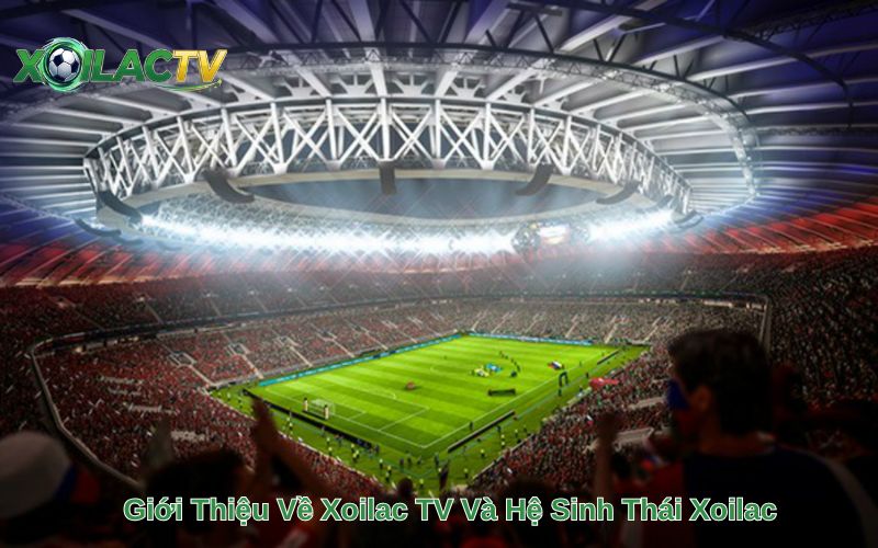 Giới Thiệu Về Xoilac TV Và Hệ Sinh Thái Xoilac