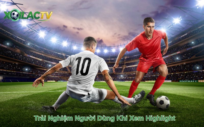 Trải Nghiệm Người Dùng Khi Xem Highlight